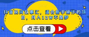 新手轻松月入10W！抖音民间故事汇，蓝海项目助力快速涨粉与变现-宝妈福缘创业网