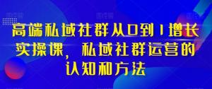 高端私域社群运营实战课：从0到1打造增长引擎-宝妈福缘创业网