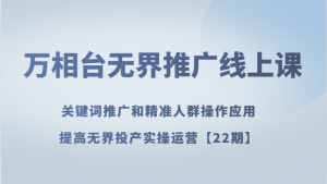 万相台无界推广线上课：关键词推广与精准人群实操指南，助力提高无界投产运营效益-宝妈福缘创业网