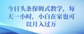 今日头条保姆式教学，每天一小时，小白在家也可以月入过万-宝妈福缘创业网