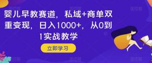 火爆早教赛道：私域+商单双变现，日入1000+！从0到1实战教学，轻松开启早教创业-宝妈福缘创业网