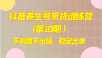 抖音养生号带货训练营(第10期)全攻略：零基础也能稳定出单-宝妈福缘创业网