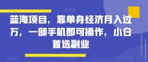 月入过万的蓝海项目！日照宝妈揭秘单身经济背后的商机，一部手机即可操作，小白副业首选-宝妈福缘创业网