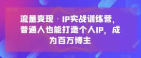 流量变现·IP 实战训练营：普通人也能打造个人 IP，成为百万博主-宝妈福缘创业网