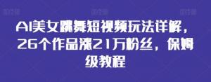 AI美女跳舞短视频玩法详解，26个作品涨21万粉丝，保姆级教程-宝妈福缘创业网