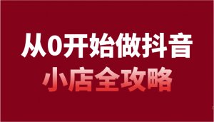 抖音小店新手入门必看！日照宝妈54节课全方位指导，带你从零起步掌握开店全流程及高效运营秘诀-宝妈福缘创业网