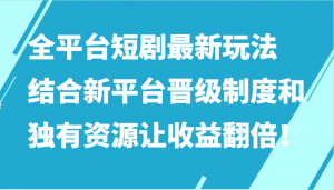 全网爆火短剧玩法揭秘，零粉起步结合新平台资源收益翻倍-宝妈福缘创业网