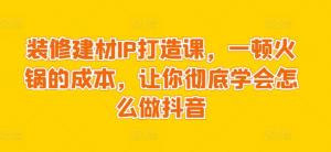 酒香也怕巷子深？抖音装修建材江湖的独门秘籍，日照装修界的大佬们看过来-宝妈福缘创业网