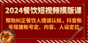 2024餐饮逆袭：抖音短视频模版课-帮助纠正餐饮人错误认知，重塑认知，账号搭建、账号定位、内容、人设定位-宝妈福缘创业网