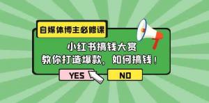 自媒体博主必修课：教你打造爆款，宝妈通过小红书如何搞钱，觉醒你的“钞”能力-宝妈福缘创业网