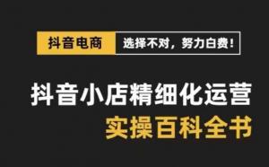 抖音小店精细化运营百科全书，保姆级运营实战讲解（2024更新）-宝妈福缘创业网