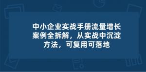 中小企业实操手册-流量增长案例拆解，从实操中沉淀方法，可复用可落地-宝妈福缘创业网