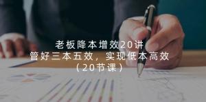 老板降本增效20讲，管好三本五效，实现低本高效（20节课）-宝妈福缘创业网