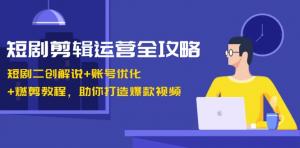 短剧剪辑运营全攻略：含二创解说、账号优化与燃剪教程，助造爆款视频-宝妈福缘创业网